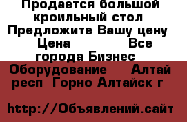 Продается большой кроильный стол. Предложите Вашу цену! › Цена ­ 15 000 - Все города Бизнес » Оборудование   . Алтай респ.,Горно-Алтайск г.